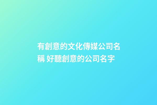 有創意的文化傳媒公司名稱 好聽創意的公司名字-第1張-公司起名-玄機派